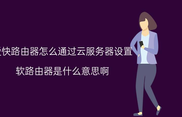 爱快路由器怎么通过云服务器设置 软路由器是什么意思啊？